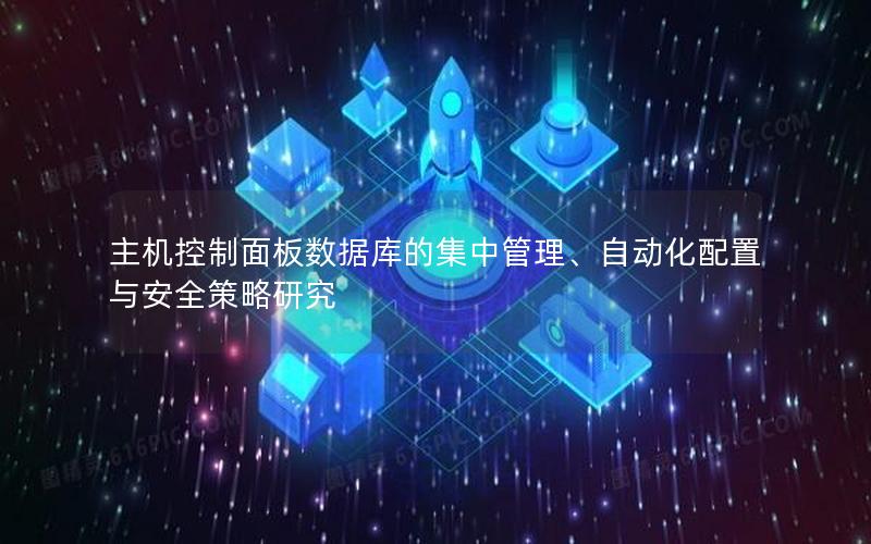 主机控制面板数据库的集中管理、自动化配置与安全策略研究