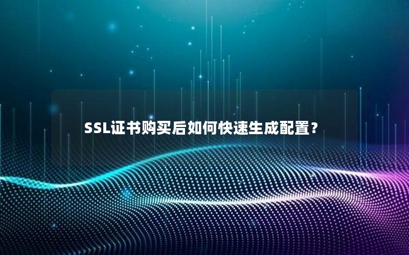SSL证书购买后如何快速生成配置？