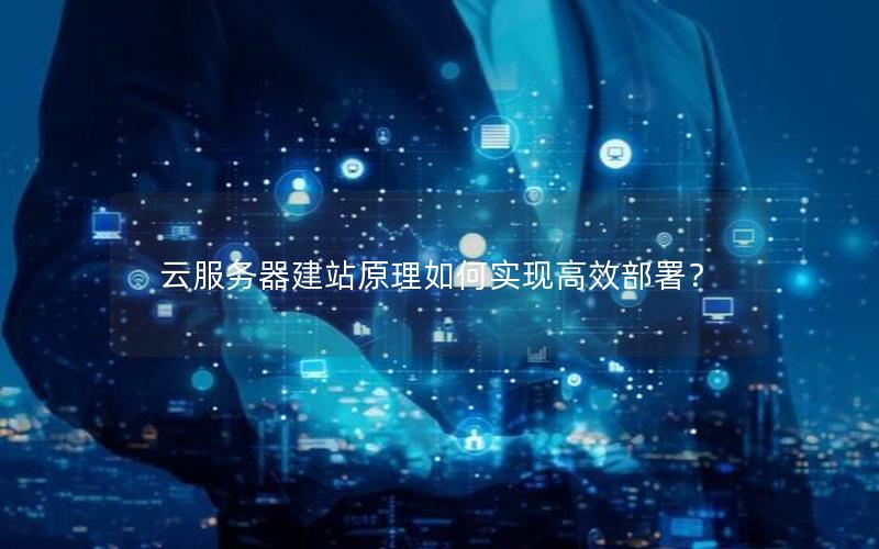 云服务器建站原理如何实现高效部署？