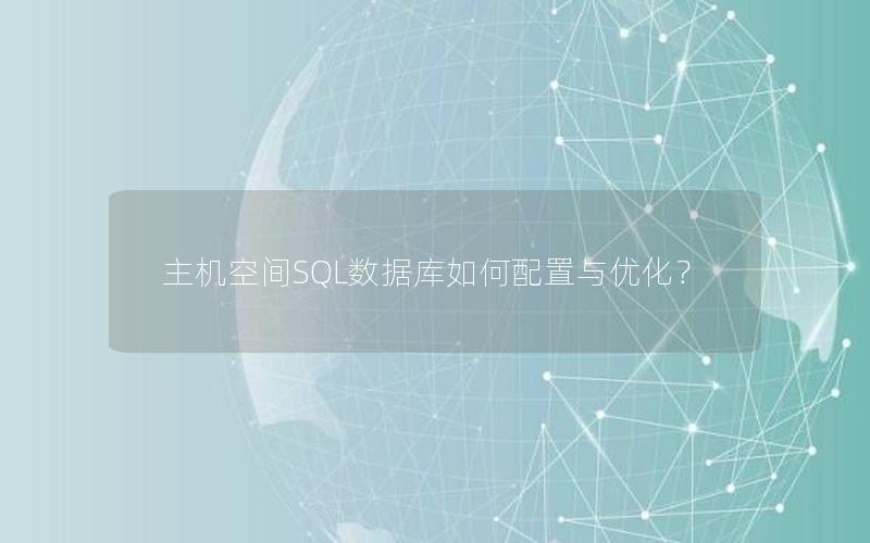 主机空间SQL数据库如何配置与优化？