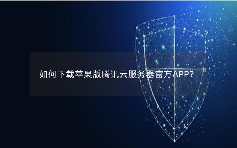 如何下载苹果版腾讯云服务器官方APP？