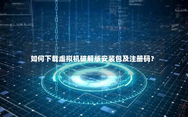 如何下载虚拟机破解版安装包及注册码？