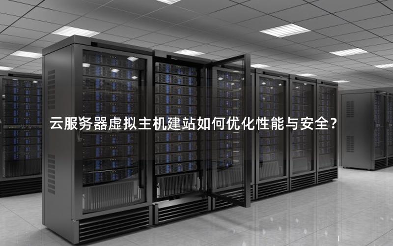 云服务器虚拟主机建站如何优化性能与安全？