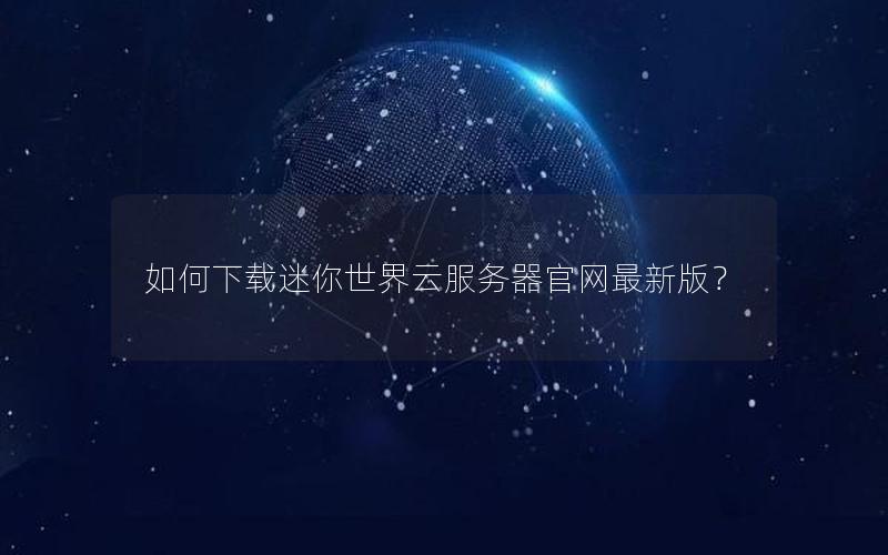 如何下载迷你世界云服务器官网最新版？