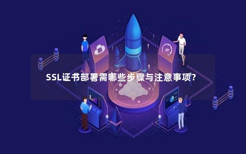 SSL证书部署需哪些步骤与注意事项？