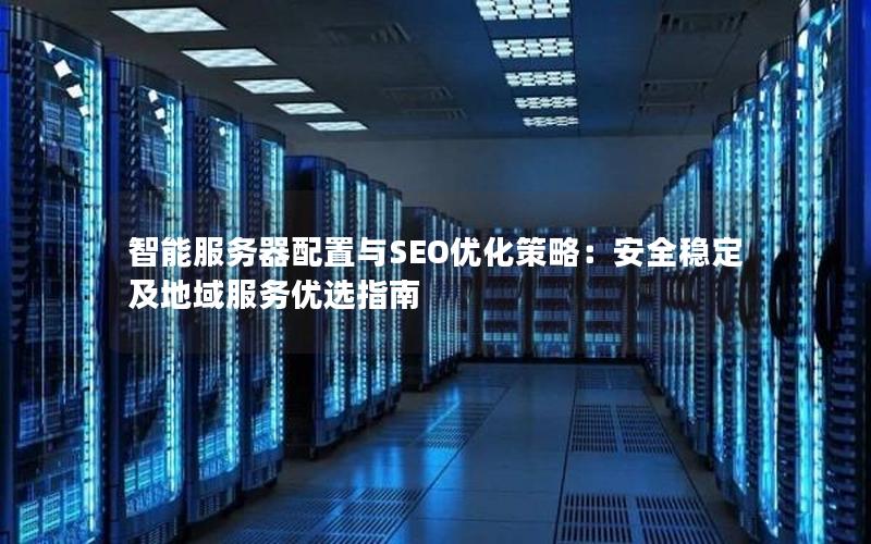 智能服务器配置与SEO优化策略：安全稳定及地域服务优选指南