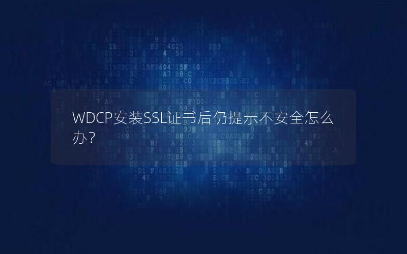 WDCP安装SSL证书后仍提示不安全怎么办？