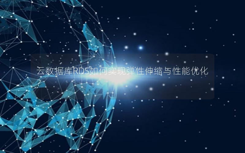 云数据库RDS如何实现弹性伸缩与性能优化？