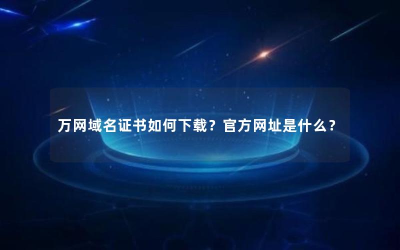 万网域名证书如何下载？官方网址是什么？