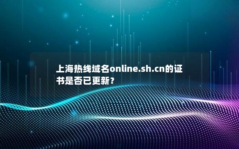 上海热线域名online.sh.cn的证书是否已更新？