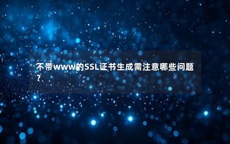 不带www的SSL证书生成需注意哪些问题？