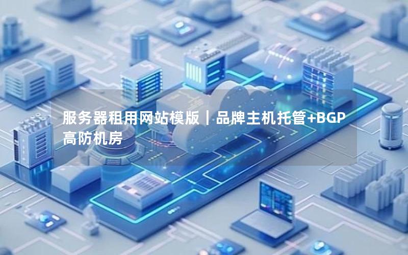 服务器租用网站模版｜品牌主机托管+BGP高防机房