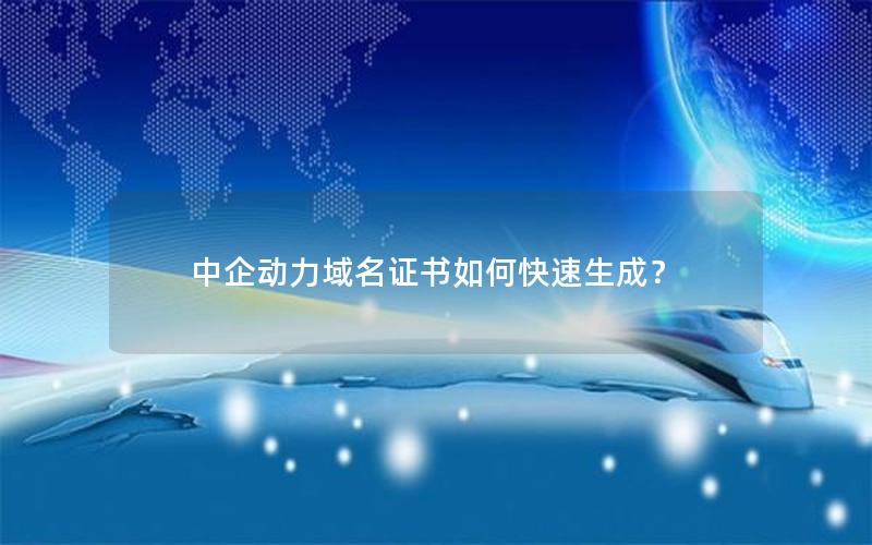 中企动力域名证书如何快速生成？