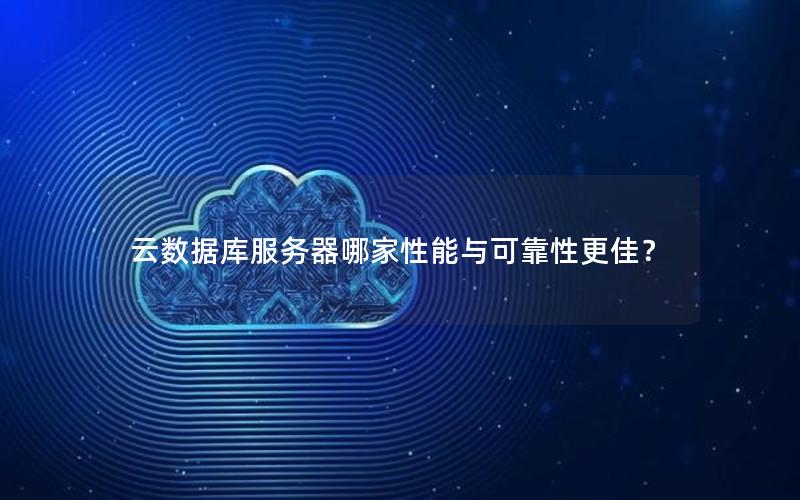 云数据库服务器哪家性能与可靠性更佳？