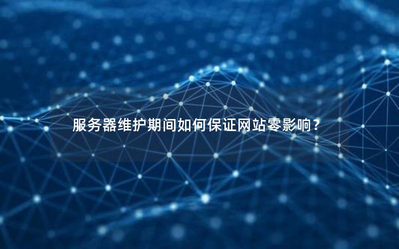 服务器维护期间如何保证网站零影响？