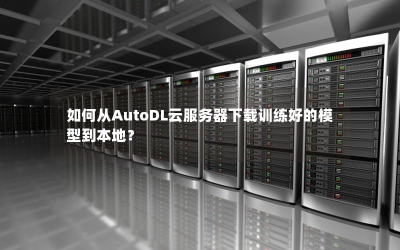 如何从AutoDL云服务器下载训练好的模型到本地？