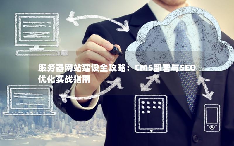 服务器网站建设全攻略：CMS部署与SEO优化实战指南