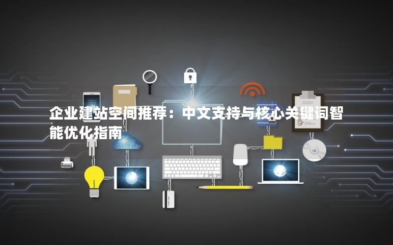 企业建站空间推荐：中文支持与核心关键词智能优化指南