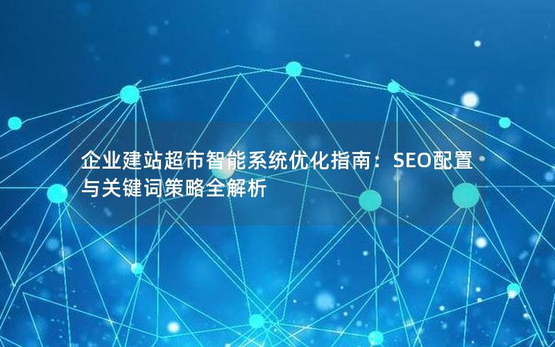 企业建站超市智能系统优化指南：SEO配置与关键词策略全解析