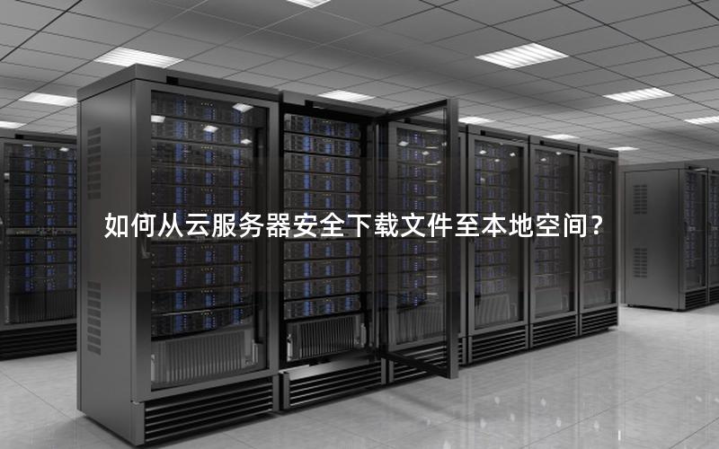 如何从云服务器安全下载文件至本地空间？