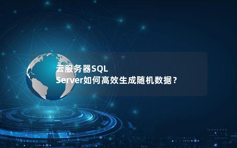 云服务器SQL Server如何高效生成随机数据？
