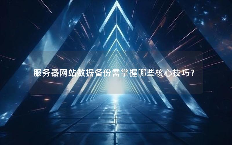 服务器网站数据备份需掌握哪些核心技巧？