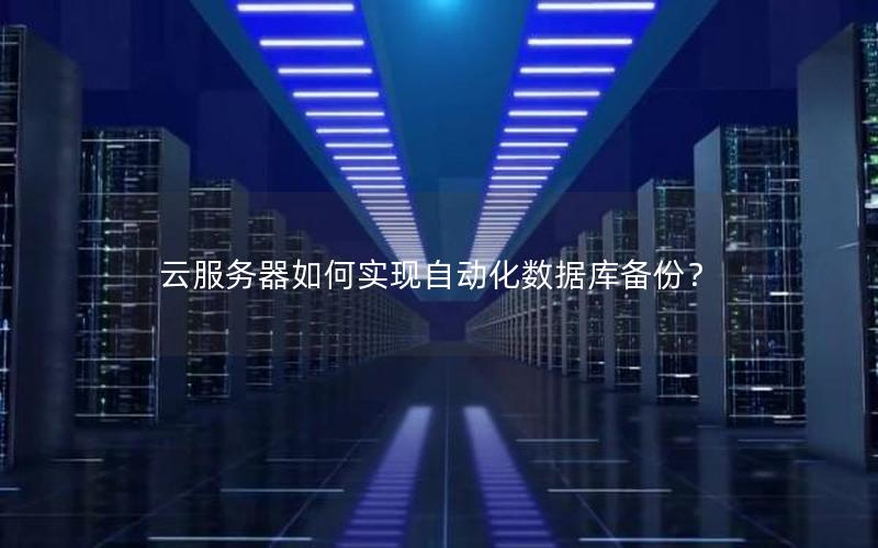 云服务器如何实现自动化数据库备份？