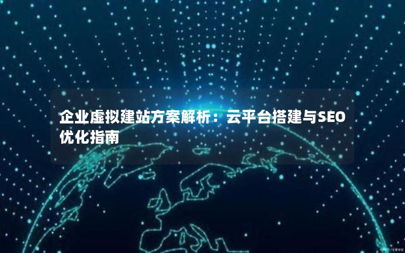 企业虚拟建站方案解析：云平台搭建与SEO优化指南