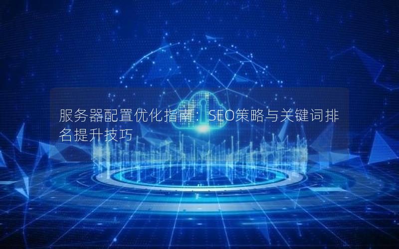 服务器配置优化指南：SEO策略与关键词排名提升技巧