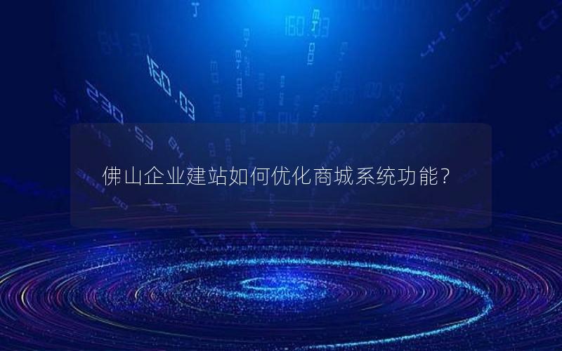 佛山企业建站如何优化商城系统功能？