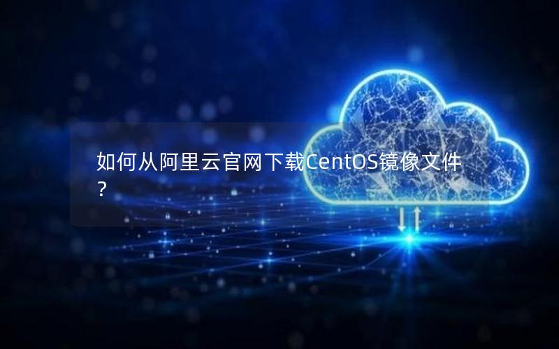如何从阿里云官网下载CentOS镜像文件？