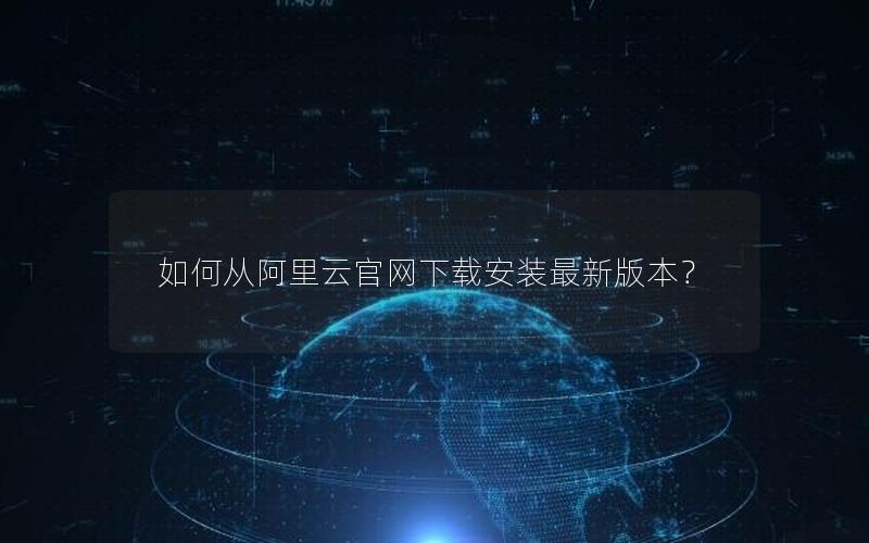 如何从阿里云官网下载安装最新版本？