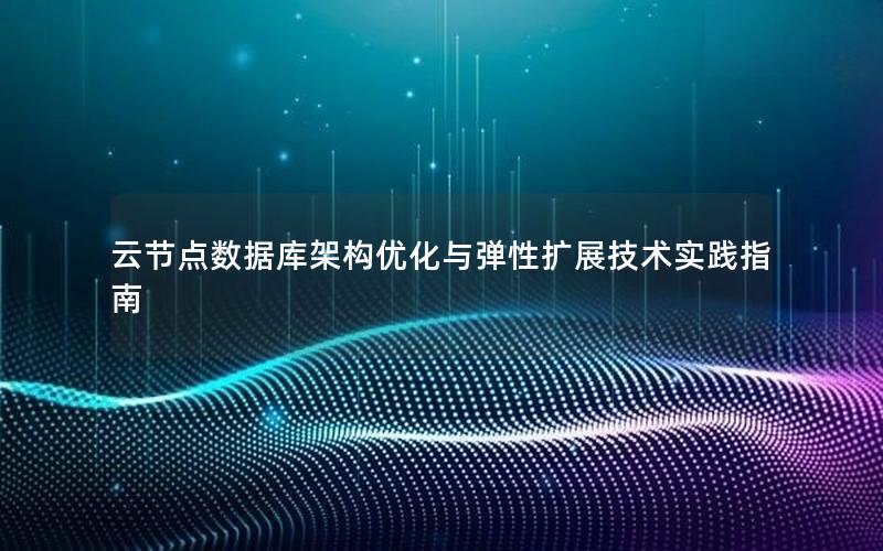 云节点数据库架构优化与弹性扩展技术实践指南