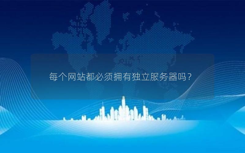 每个网站都必须拥有独立服务器吗？