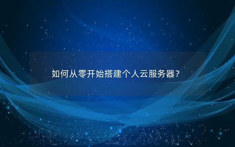 如何从零开始搭建个人云服务器？