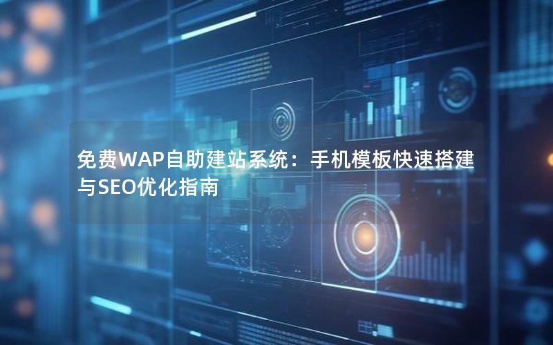 免费WAP自助建站系统：手机模板快速搭建与SEO优化指南
