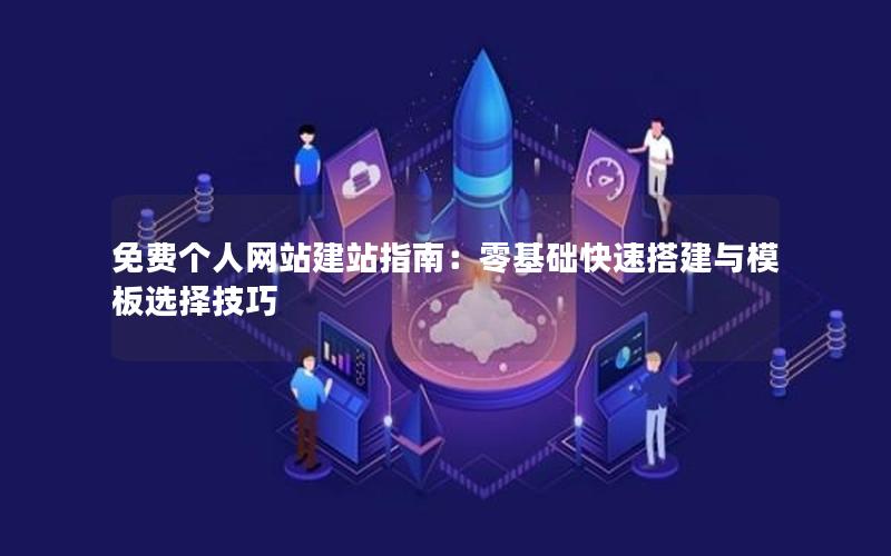 免费个人网站建站指南：零基础快速搭建与模板选择技巧