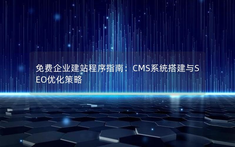 免费企业建站程序指南：CMS系统搭建与SEO优化策略