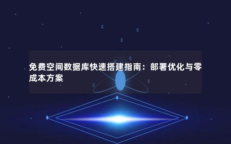免费空间数据库快速搭建指南：部署优化与零成本方案