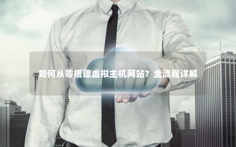 如何从零搭建虚拟主机网站？全流程详解