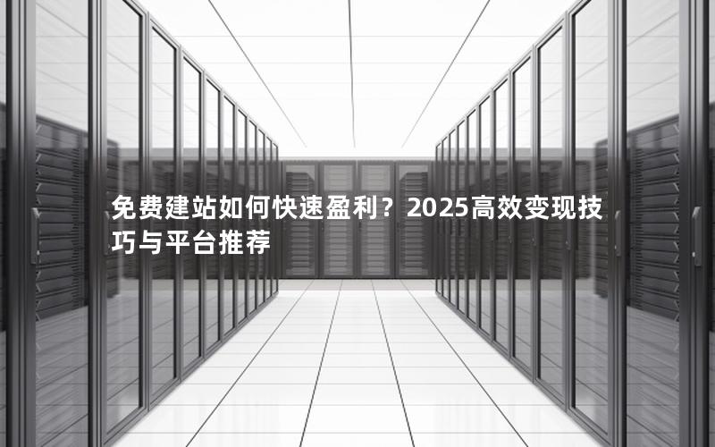 免费建站如何快速盈利？2025高效变现技巧与平台推荐