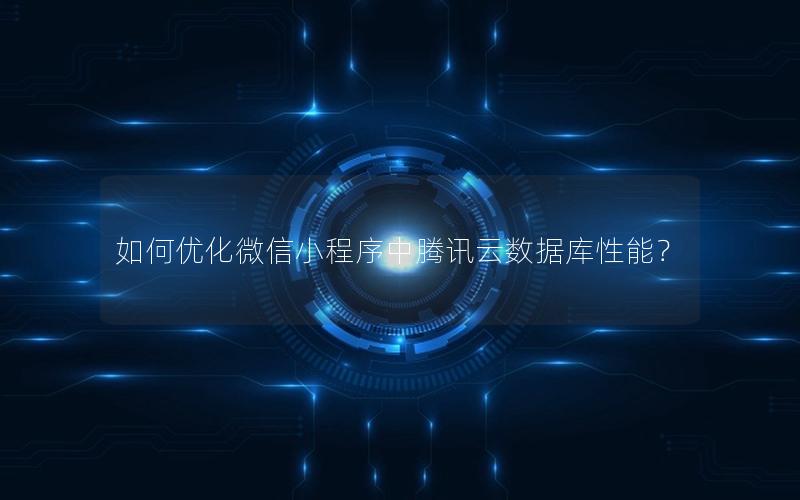 如何优化微信小程序中腾讯云数据库性能？