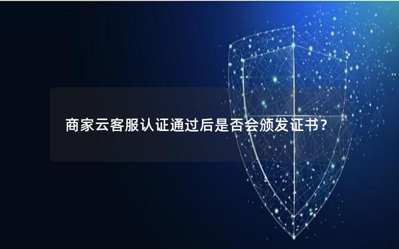 商家云客服认证通过后是否会颁发证书？