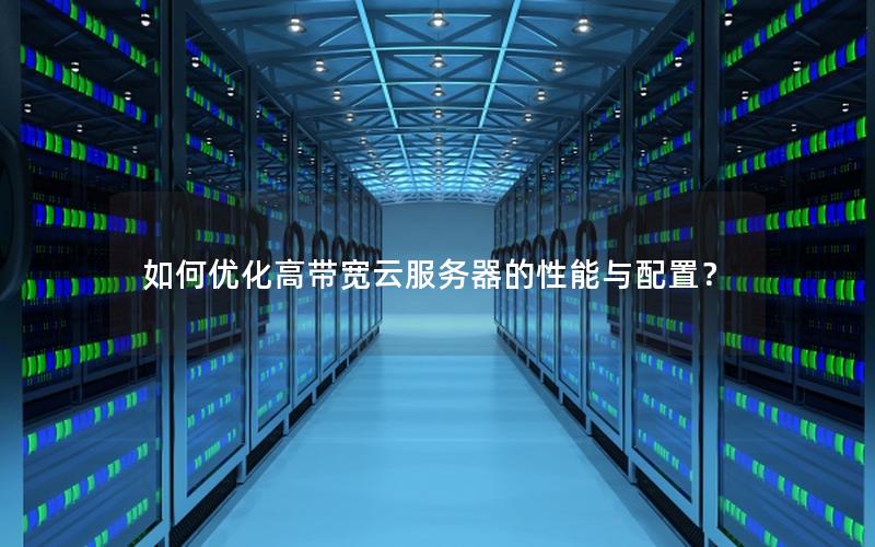 如何优化高带宽云服务器的性能与配置？