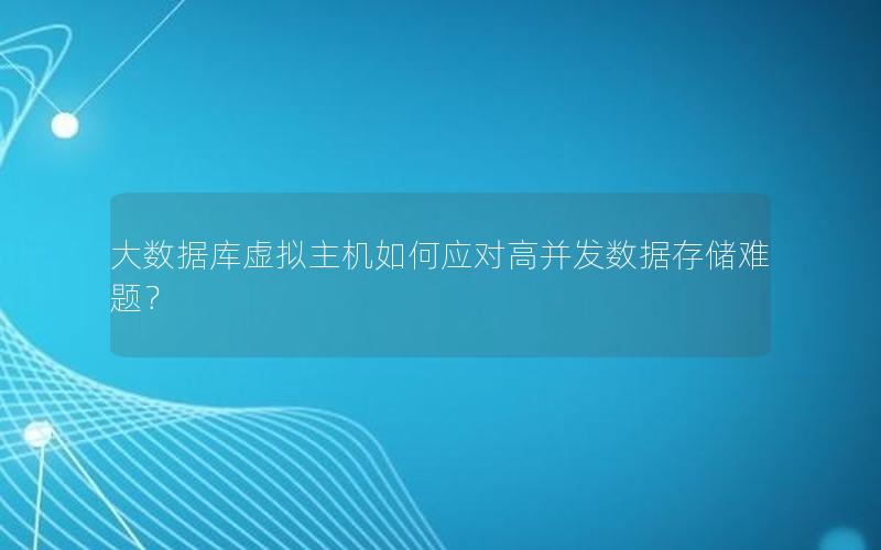 大数据库虚拟主机如何应对高并发数据存储难题？
