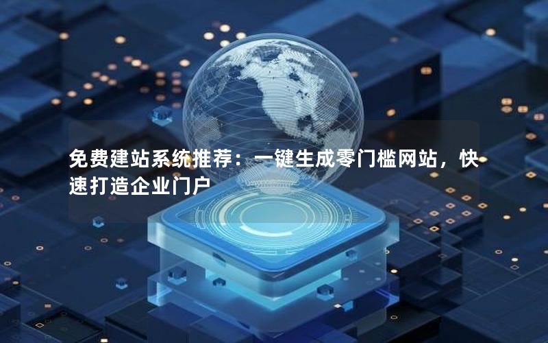 免费建站系统推荐：一键生成零门槛网站，快速打造企业门户