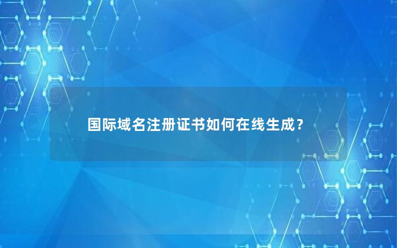 国际域名注册证书如何在线生成？