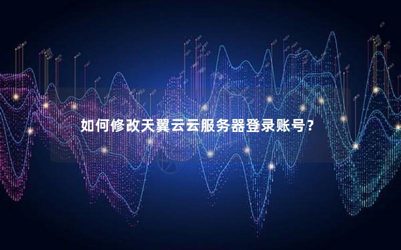 如何修改天翼云云服务器登录账号？