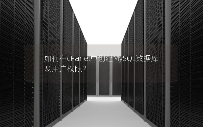 如何在cPanel中创建MySQL数据库及用户权限？