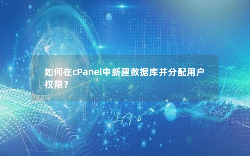 如何在cPanel中新建数据库并分配用户权限？